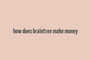 how does braintree make money