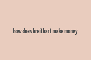 how does breitbart make money