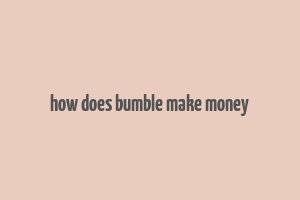 how does bumble make money