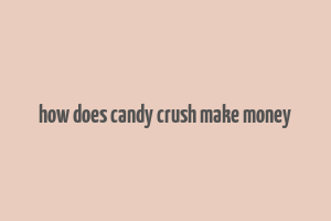 how does candy crush make money