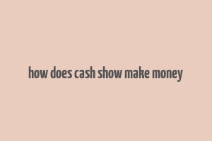 how does cash show make money