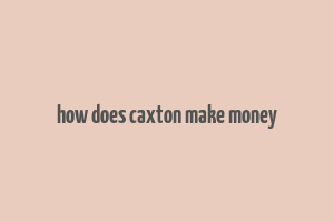 how does caxton make money