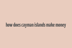 how does cayman islands make money