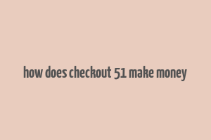 how does checkout 51 make money