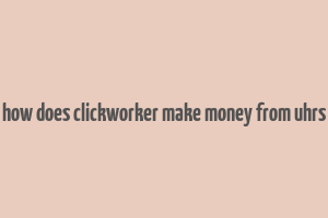 how does clickworker make money from uhrs