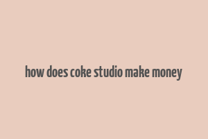 how does coke studio make money