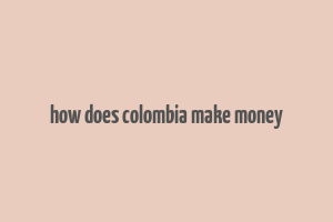 how does colombia make money