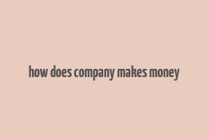 how does company makes money