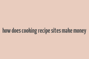 how does cooking recipe sites make money