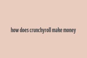 how does crunchyroll make money