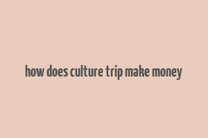 how does culture trip make money