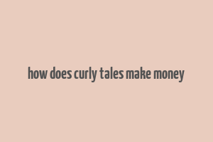 how does curly tales make money