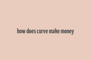 how does curve make money