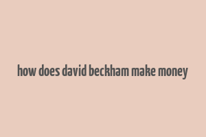 how does david beckham make money