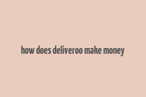 how does deliveroo make money