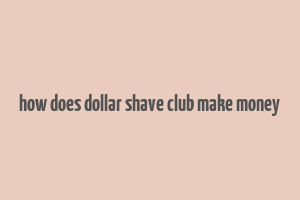 how does dollar shave club make money