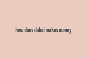 how does dubai makes money