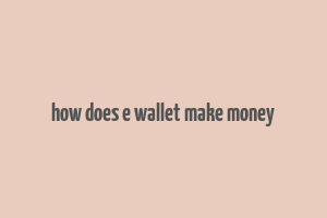 how does e wallet make money