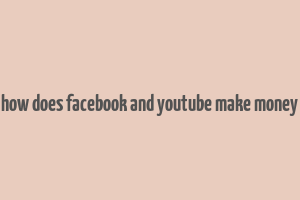 how does facebook and youtube make money