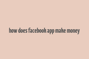 how does facebook app make money