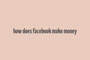 how does facebook make money