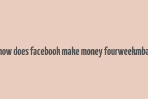 how does facebook make money fourweekmba