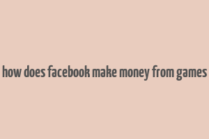 how does facebook make money from games