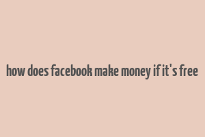 how does facebook make money if it's free