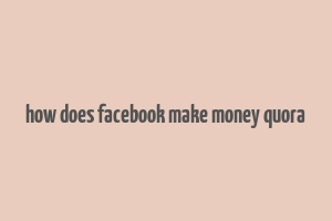 how does facebook make money quora