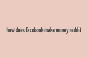 how does facebook make money reddit