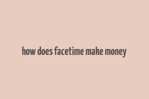 how does facetime make money