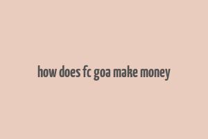 how does fc goa make money