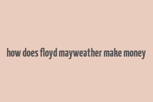 how does floyd mayweather make money