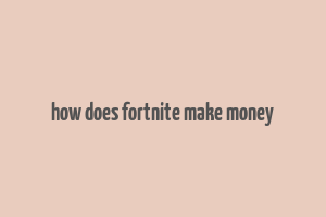 how does fortnite make money