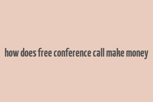 how does free conference call make money