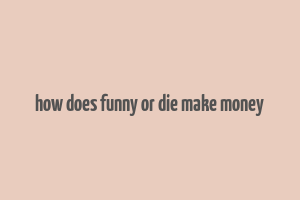 how does funny or die make money