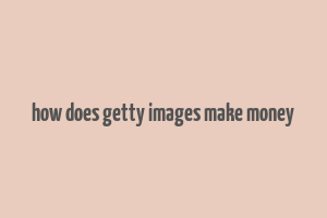 how does getty images make money