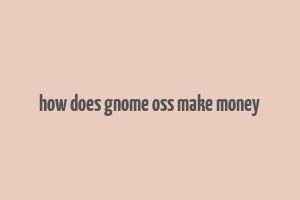 how does gnome oss make money