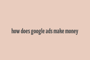 how does google ads make money