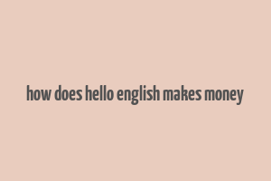 how does hello english makes money