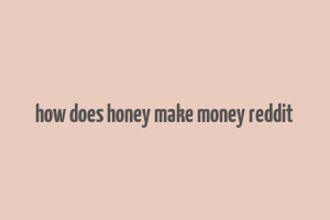 how does honey make money reddit