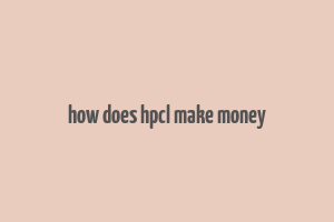 how does hpcl make money