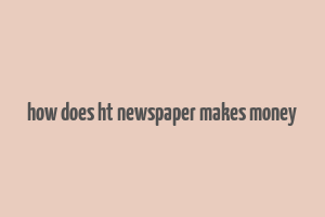 how does ht newspaper makes money