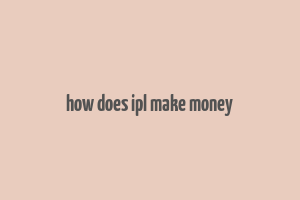 how does ipl make money