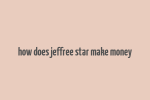 how does jeffree star make money