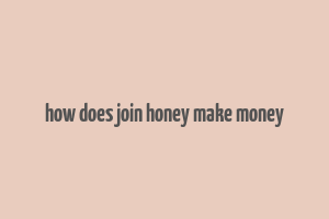 how does join honey make money