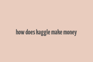 how does kaggle make money