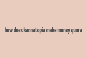 how does kannatopia make money quora