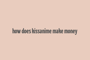 how does kissanime make money