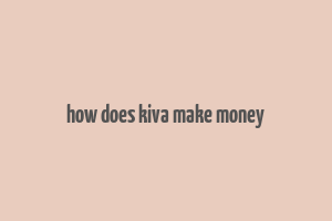 how does kiva make money